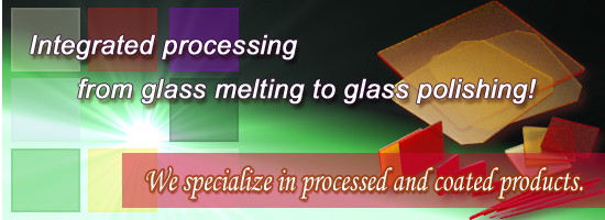 Integrated processing from glass melting to glass polishing! We specialize in processed products.